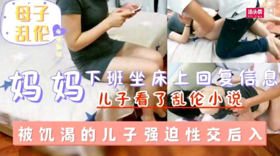 母子妈妈下班坐床上回复信息被看乱伦小说的寂寞儿子强逼按倒强干视频