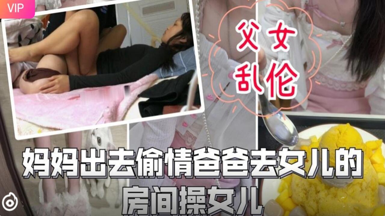 母子父女乱伦妈妈出去出轨爸爸去女儿的房间操女儿视频