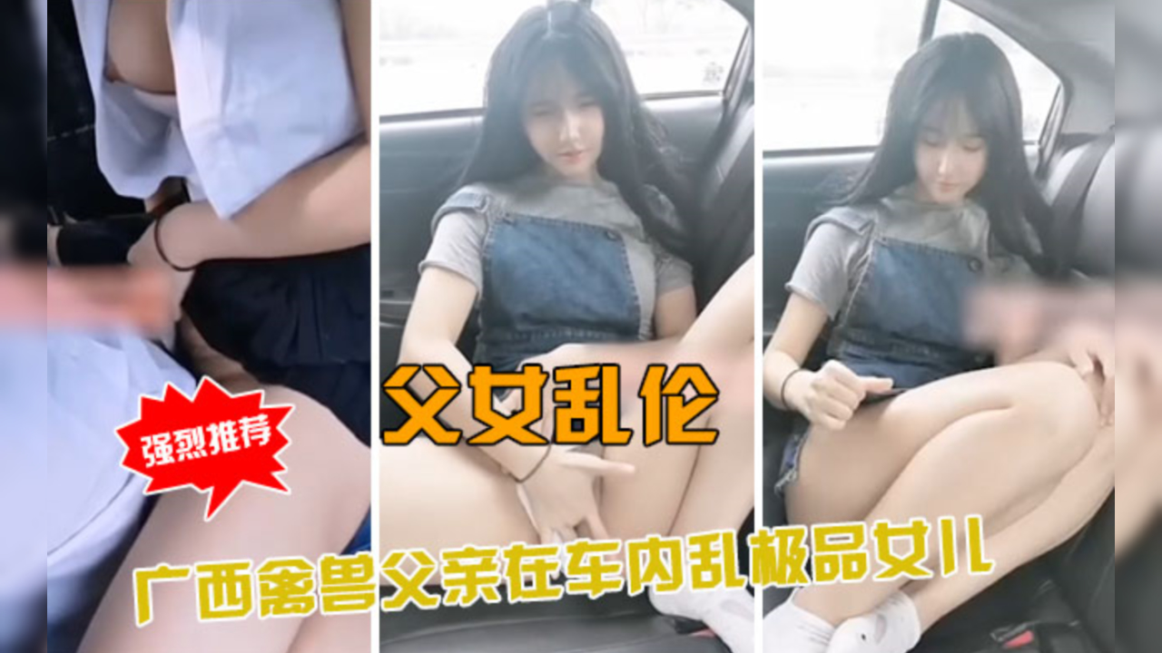 父女乱伦广西禽兽父亲车内乱伦极品女儿视频