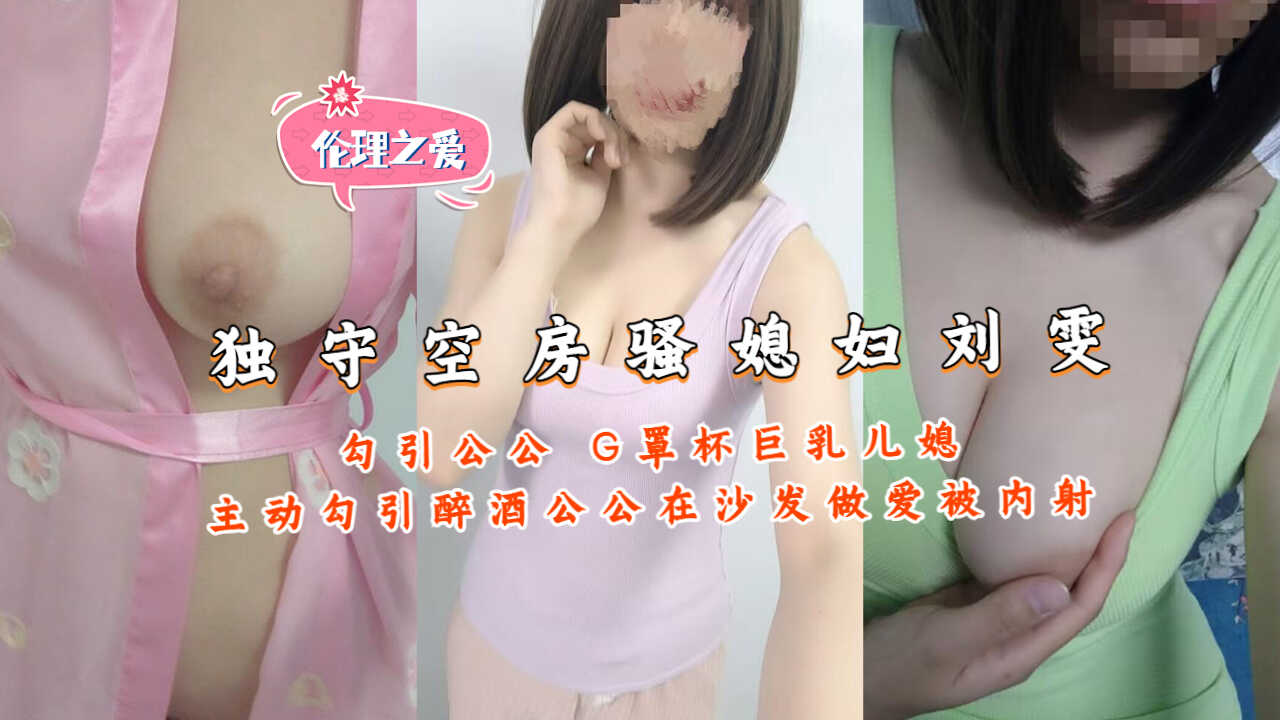 家庭乱伦独守空房骚妻子刘雯勾引公公G罩杯8大胸儿媳视频