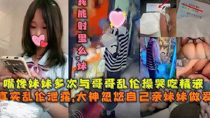 兄妹真实乱伦大神忽悠自己亲妹妹性交视频