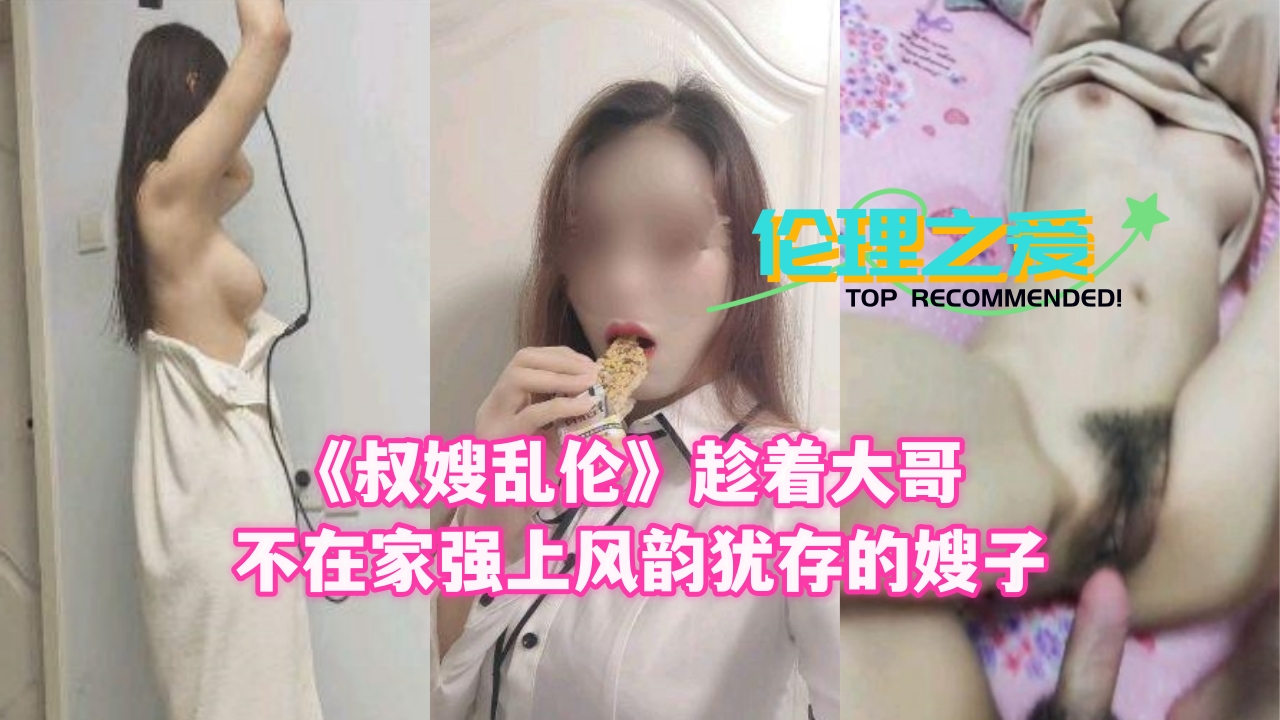 家庭叔嫂乱伦趁着大哥不在家强上风韵犹存的嫂子视频