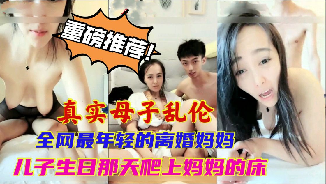 真实母子乱伦全网最年轻的妈妈儿子十八岁生日爬上妈妈的床从此走上乱伦的道路全程清晰对话视频
