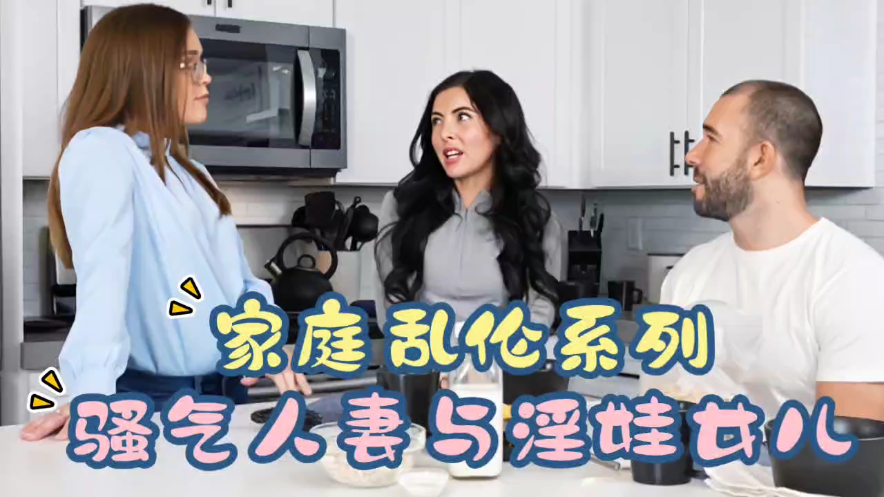 父女家庭乱伦系列骚气少妇与淫娃女儿视频