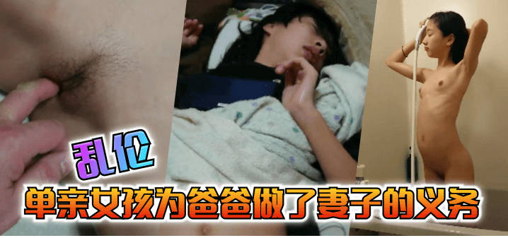 父女乱伦单亲女孩为爸爸做出来老婆的义务视频