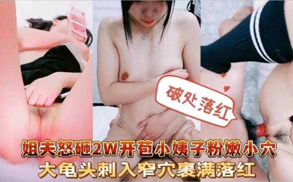 家庭乱伦姐夫怒砸2W开苞小姨子粉嫩小穴视频