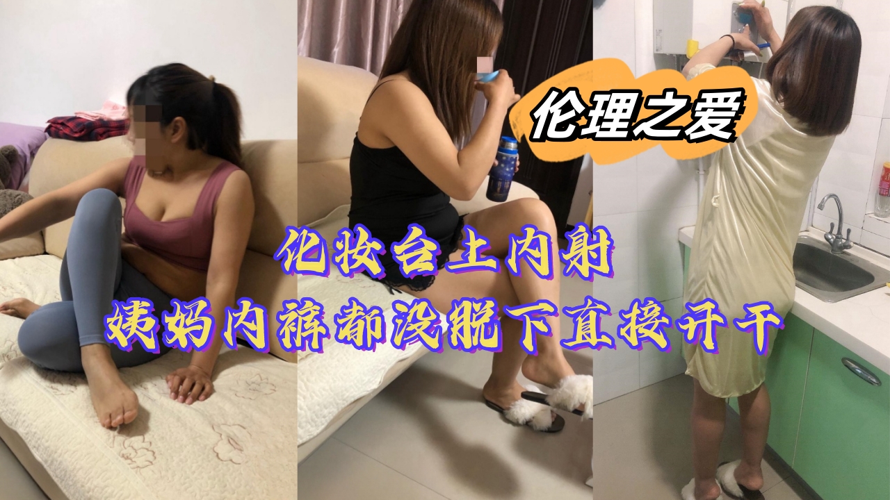 近亲乱伦化妆台上内射姨妈内裤都没脱下直接开操视频