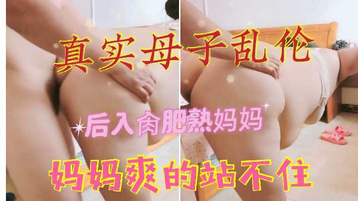 母子乱伦后入肥熟妈妈爽的站不住视频