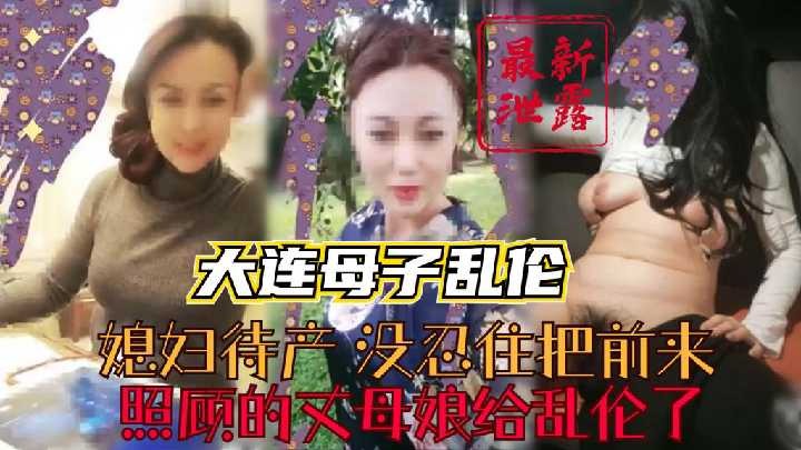 家庭妻子待产没忍住把丈母娘给乱伦了视频
