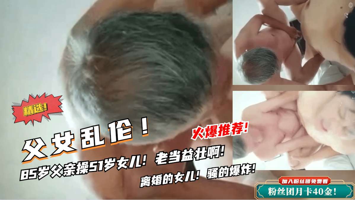 父女乱伦85岁父亲操女儿老鸡吧还挺厉害的视频