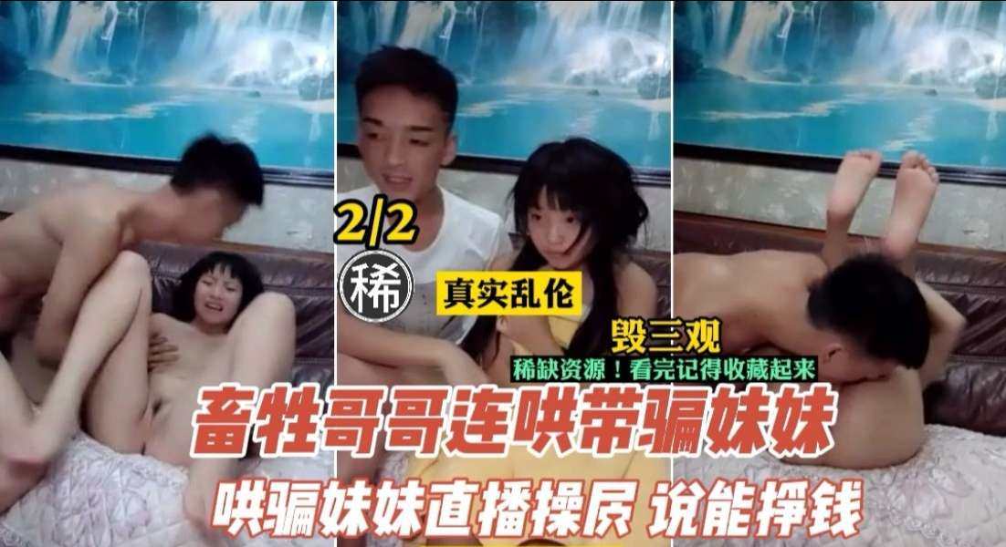 兄妹乱伦畜生不如的哥哥连哄带骗让妹妹直播挣钱视频
