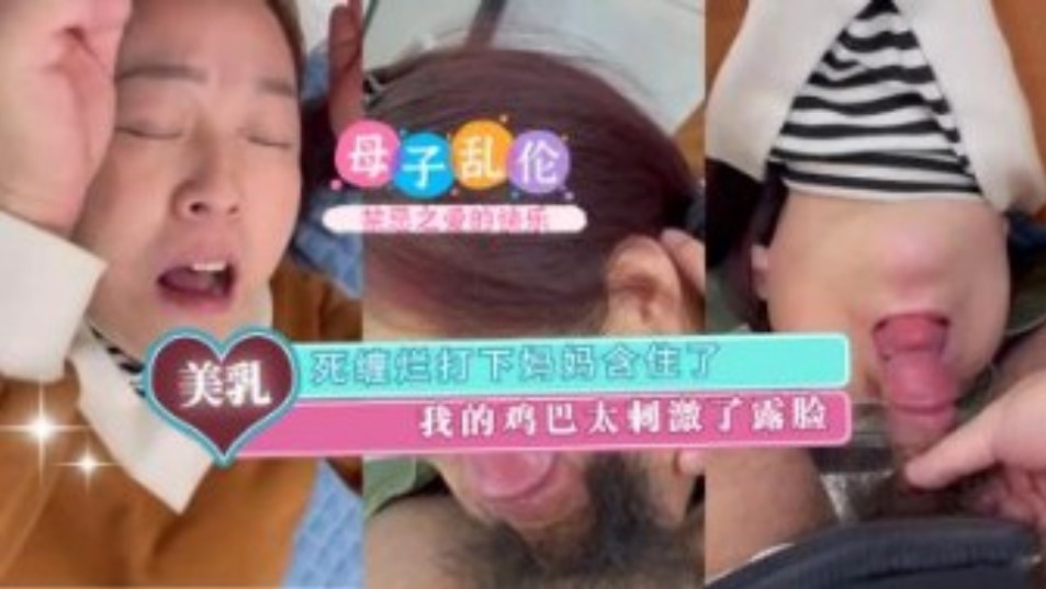 母子乱伦死缠烂打下妈妈含住了我的大鸡吧太激情了露脸视频