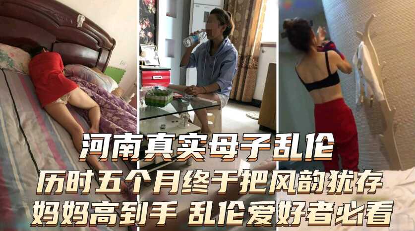 手机泄露河南真实母子乱伦严重恋母青春期儿子历时五个月终于把风韵犹存妈妈搞到手内涵图片聊天记录视频