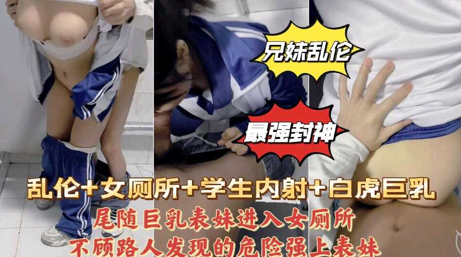 兄妹乱伦尾随表妹进入女厕所不顾路人发现的危险强上表妹求我干快点视频