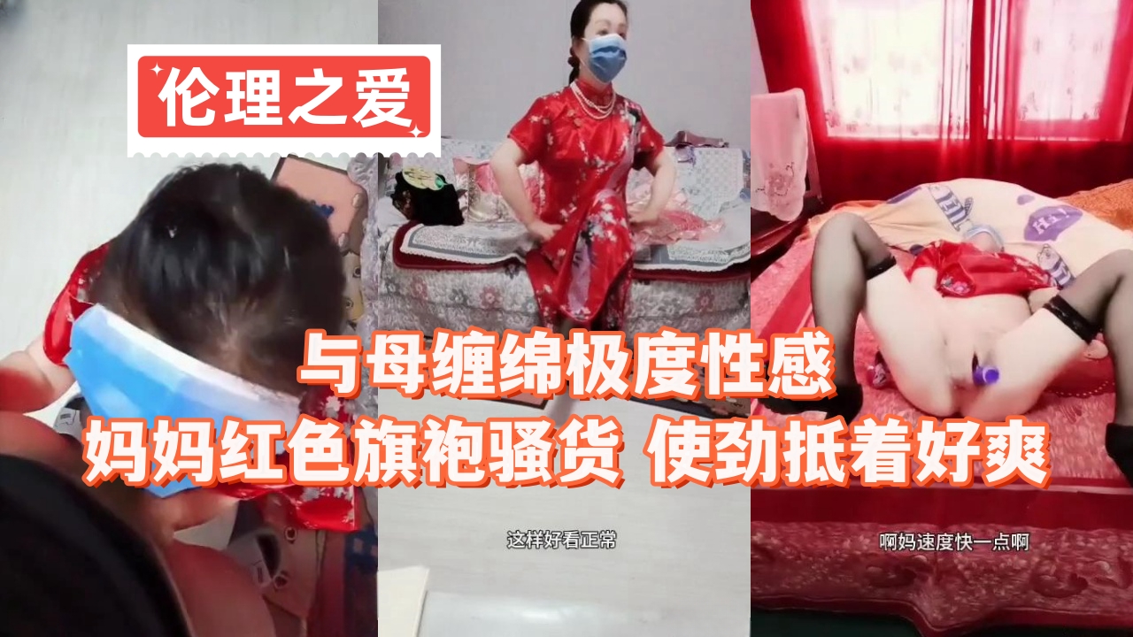 母子乱伦与母缠绵极度性感妈妈红色旗袍贱货用力抵着好爽视频