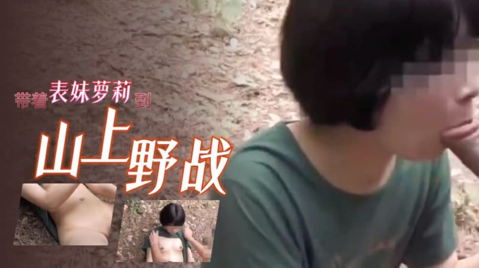 兄妹乱伦带着表妹萝莉到山上野战视频