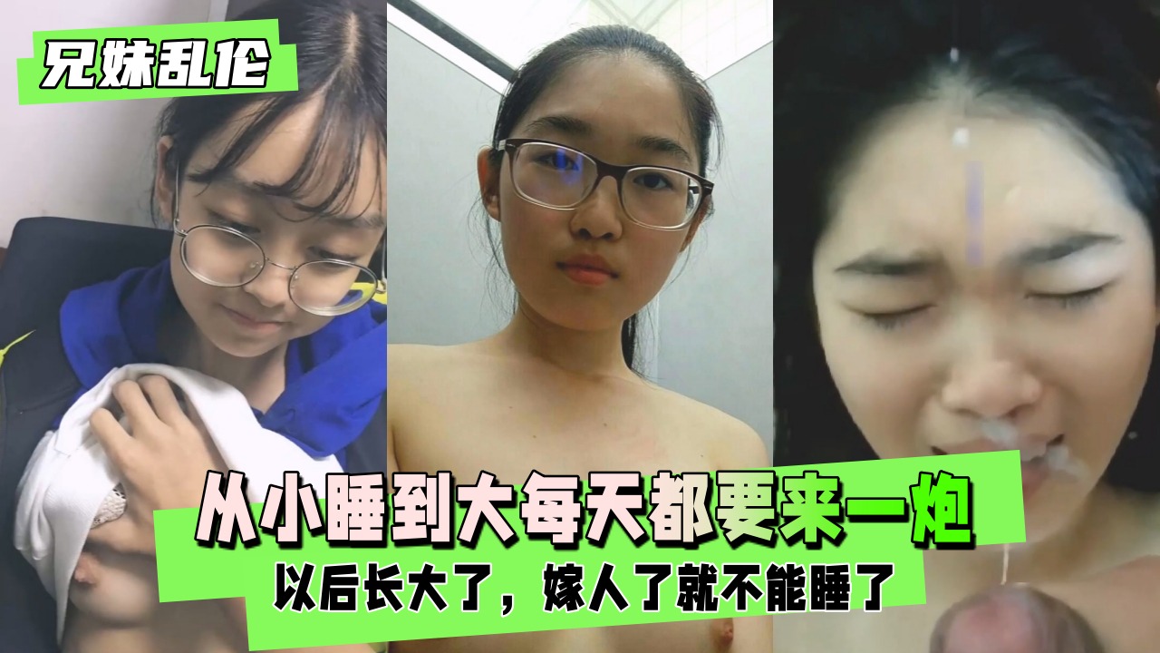 兄妹乱伦从小睡到大每天都要来一炮视频