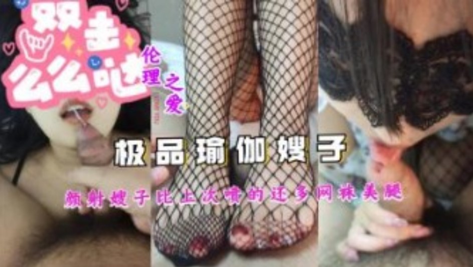 家庭乱伦极品瑜伽嫂子颜射嫂子比上次喷的还多网袜美腿视频