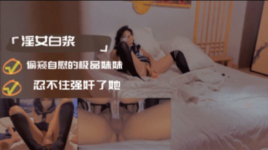 兄妹乱伦偷窥手淫的极品妹妹忍不住强奸了她视频