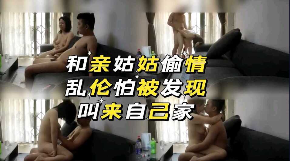 近亲和亲姑姑出轨乱伦怕被发现在自己家各种姿势蒙草视频