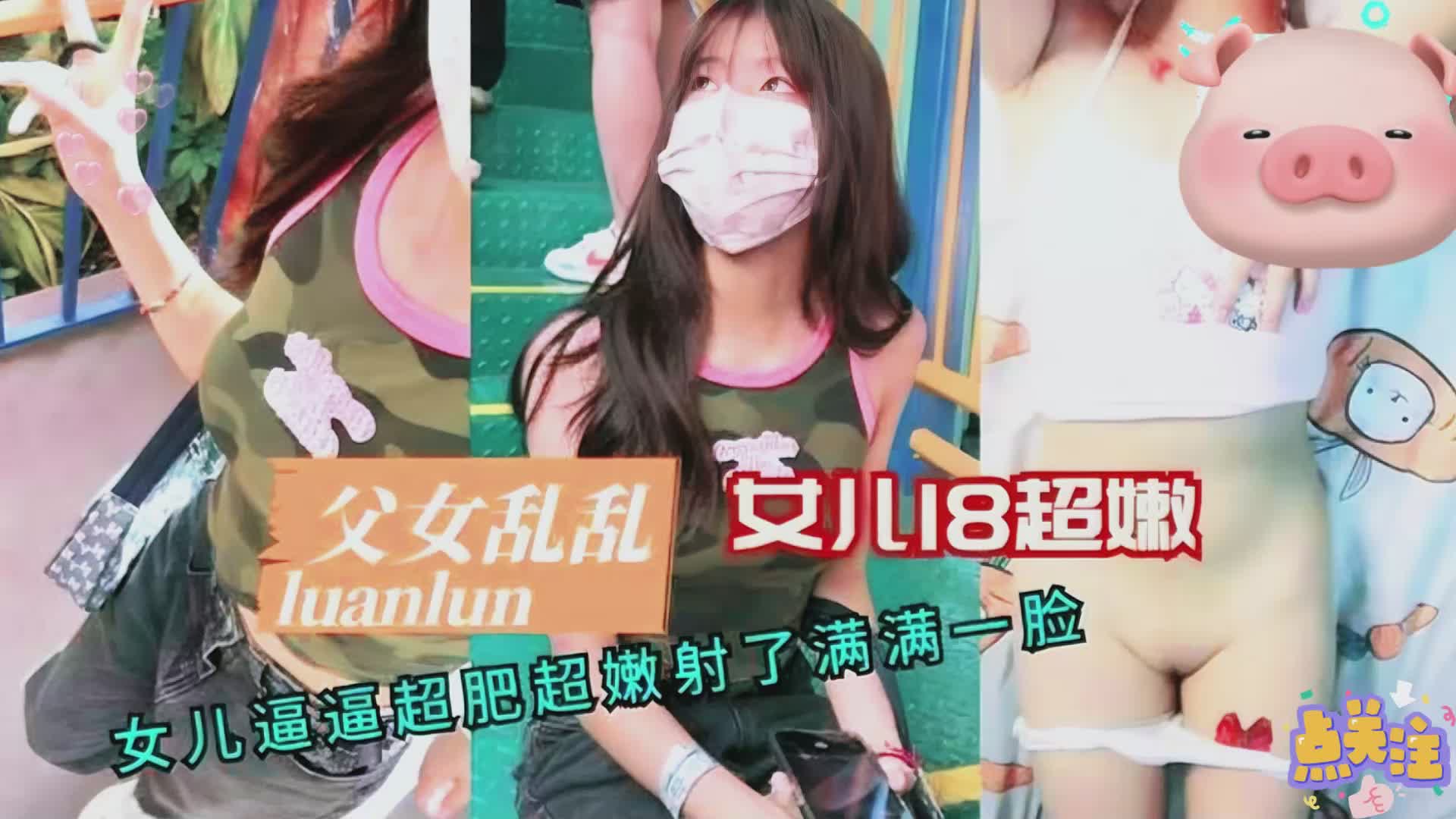 父女乱伦18岁女儿超嫩逼逼超肥射了满满满脸视频