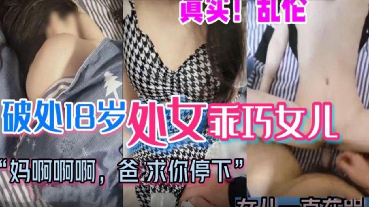 父女真实乱伦破处18岁处女乖巧女儿爸爸求你停下来好疼视频