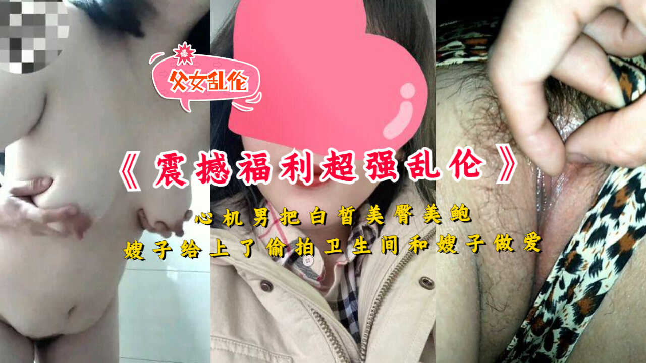 家庭乱伦心机男把白皙美臀美鲍嫂子给草了偷拍卫生间和嫂子性交视频