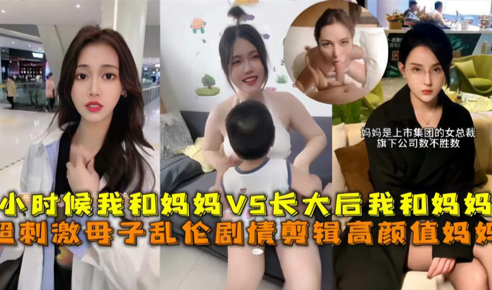 超激情母子乱伦小时候我和妈妈vs长大后我和妈妈视频