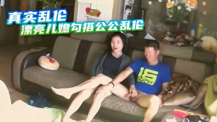 家庭真实乱伦漂亮儿妻子搭讪公公乱伦视频