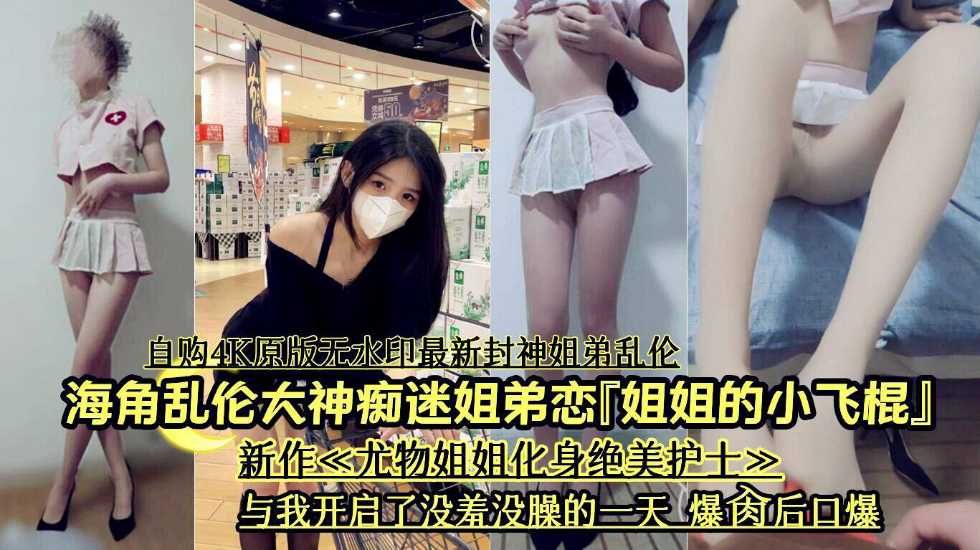 海角乱伦大神痴迷姐弟恋姐姐的小飞棍新作尤物姐姐化身绝美护士与我开启了没羞视频
