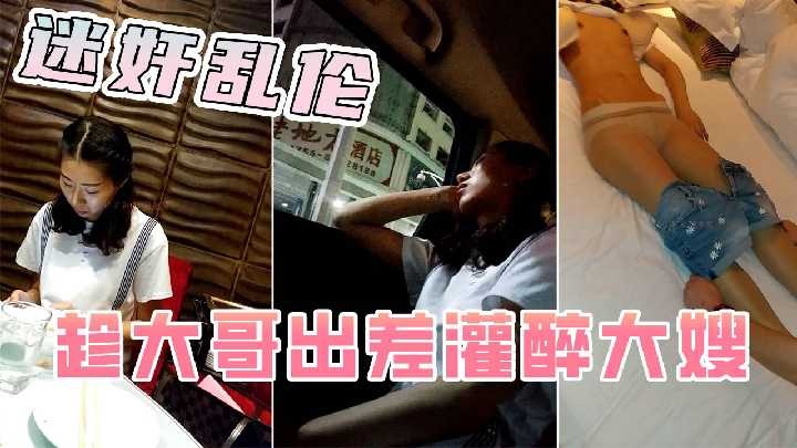 家庭迷奸乱伦趁大哥出差灌醉大嫂视频