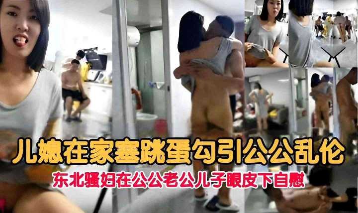 家庭儿媳在家塞跳蛋勾引公公乱伦视频