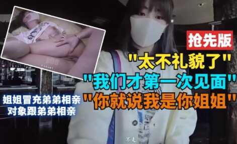 姐弟姐姐冒充弟弟相亲对象和弟弟乱伦视频