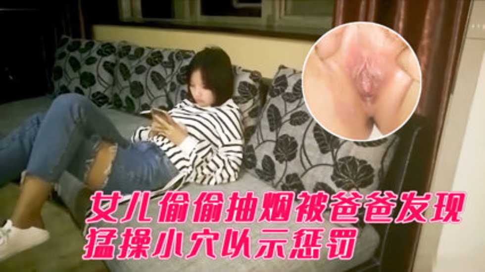 父女乱伦用肉棒惩罚偷偷抽烟的女儿视频