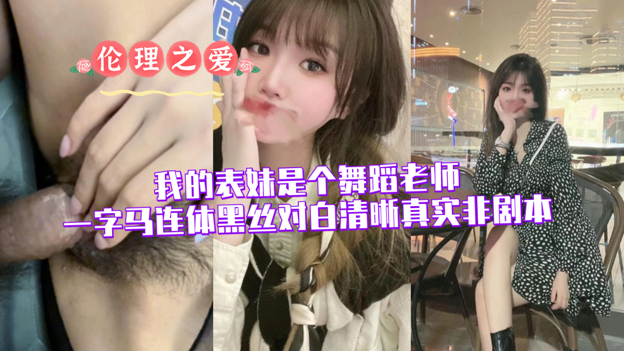 兄妹乱伦我的表妹是个舞蹈老师一字马连体黑丝对话清晰真实非剧本视频