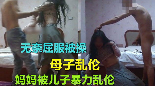 福州母子乱伦妈妈被儿子暴力屈服无奈怒艹乱伦通奸视频
