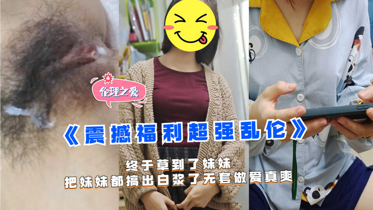 兄妹乱伦终于草到了妹妹把妹妹都搞出白带了五套性交真爽视频