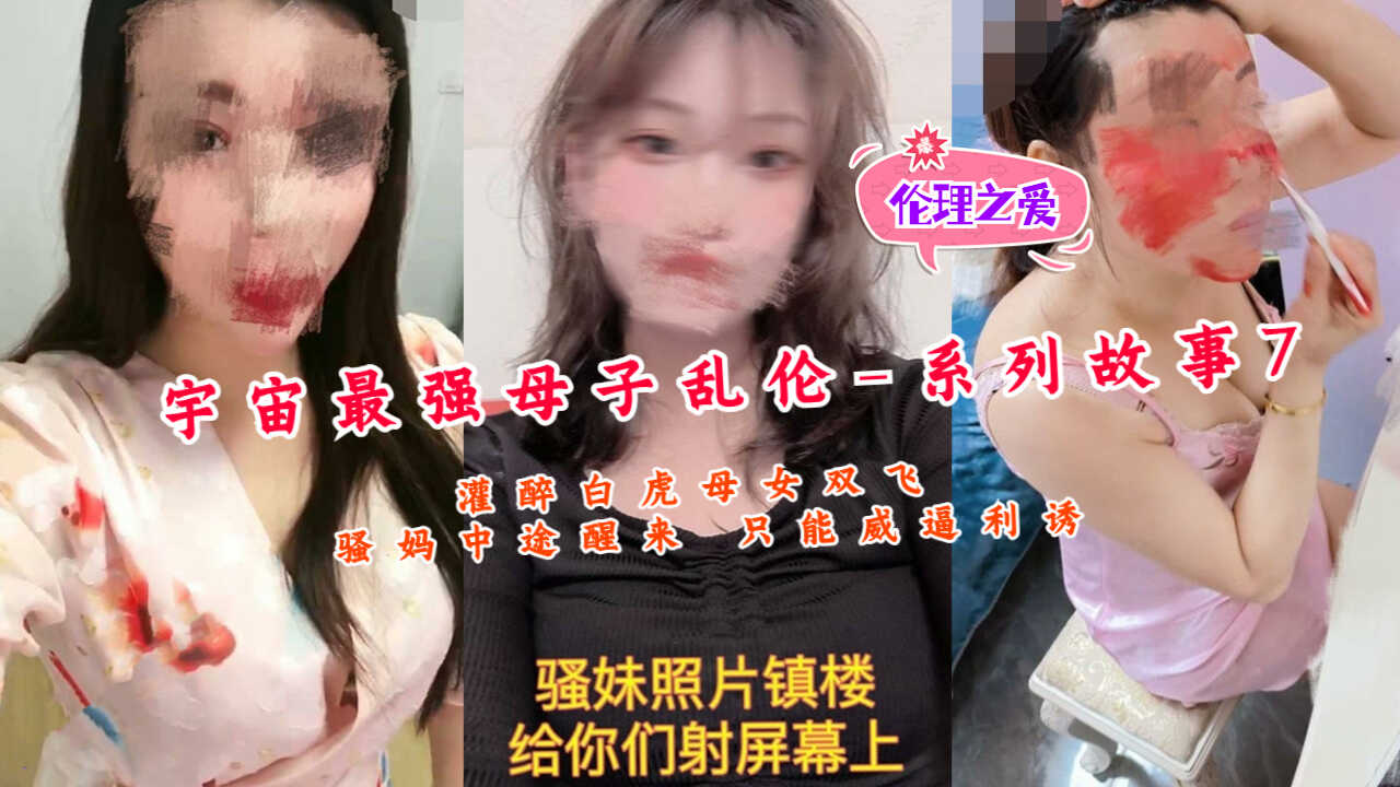 宇宙最强母子乱伦系列故事7灌醉白虎母女双飞视频