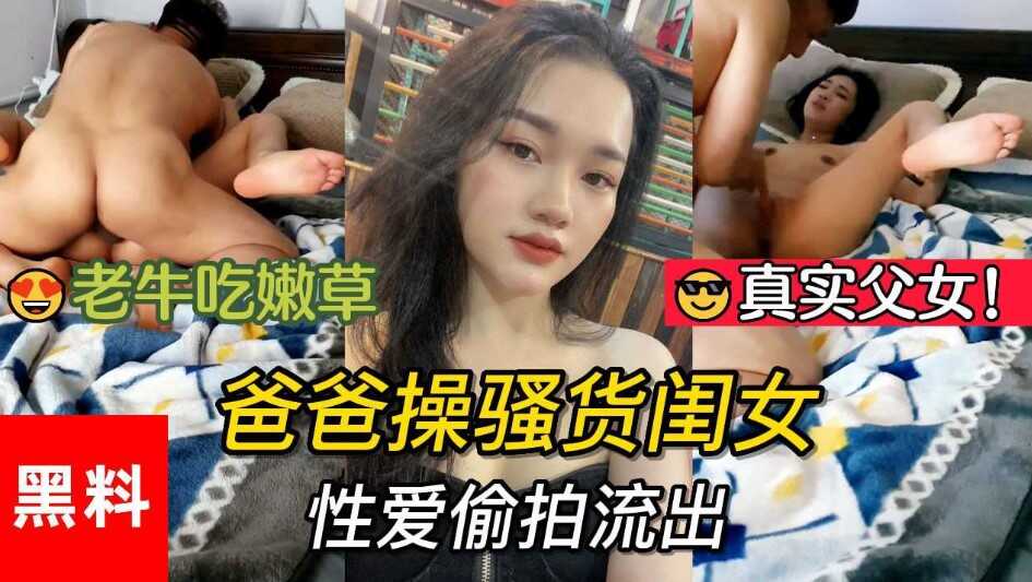 乱伦真实父女老牛吃嫩草爸爸操烂货闺女性交偷拍视频