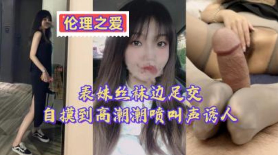兄妹乱伦表妹丝袜边足交边自摸到高潮喷水叫声诱人视频