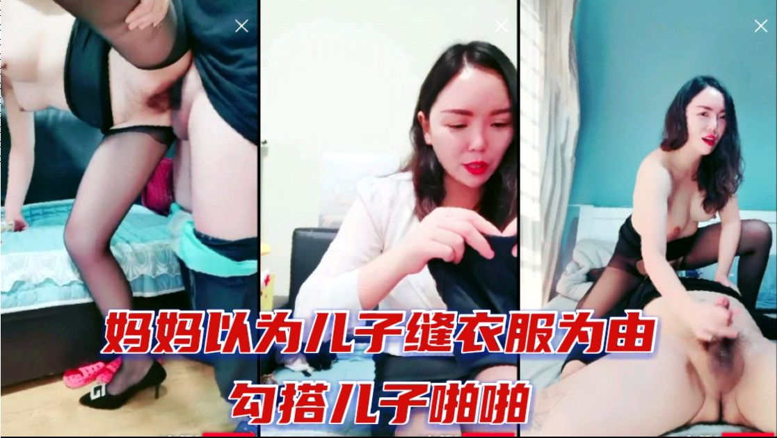 母子乱伦妈妈以为儿子缝衣服为由勾引儿子性爱视频