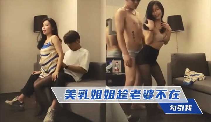 国产乱伦美胸姐姐趁媳妇不在勾引我视频