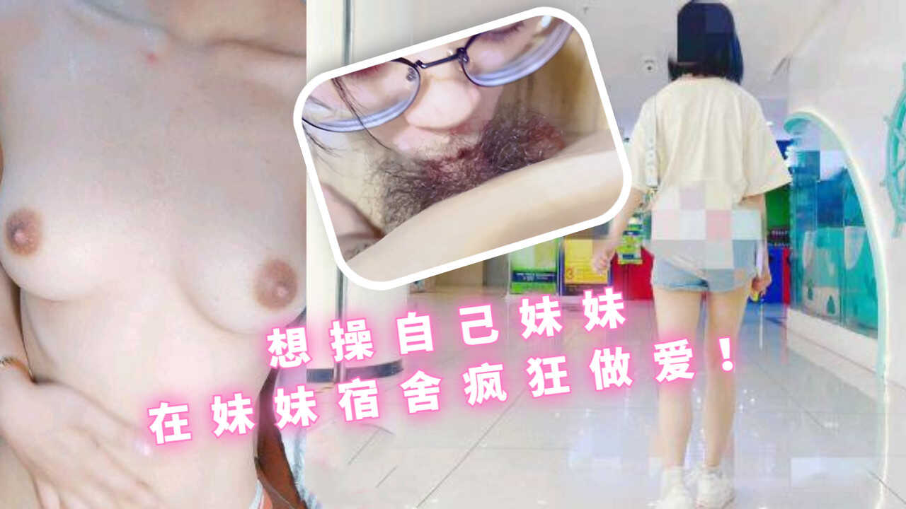 兄妹乱伦想操自己妹妹在妹妹宿舍疯狂性交视频