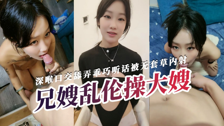 国产兄嫂乱伦〕全程露脸深喉口活舔弄乖巧听话被无套草视频