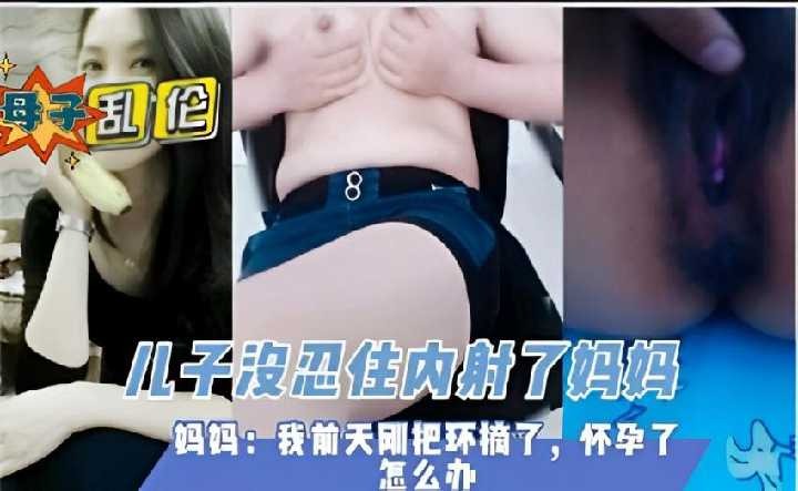 母子乱伦儿子没忍住内射了妈妈视频