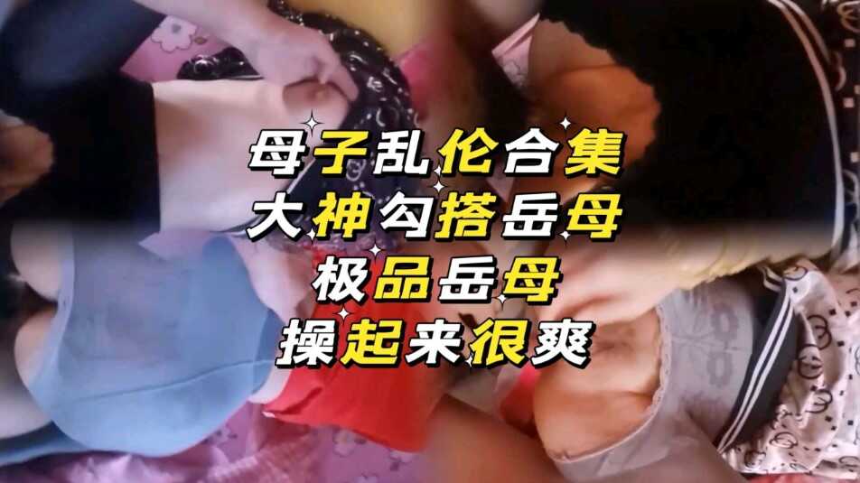母子乱伦合集大神搭讪岳母视频