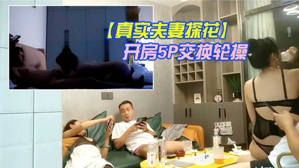 国产乱伦真实夫妻探花换妻军团2队夫妻宾馆开房5P交换轮操多人少妇视频