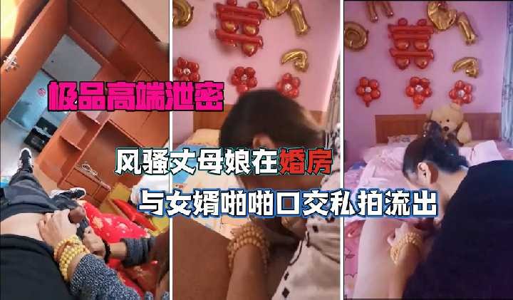 家庭乱伦风骚丈母娘在婚房与女婿性爱口活视频
