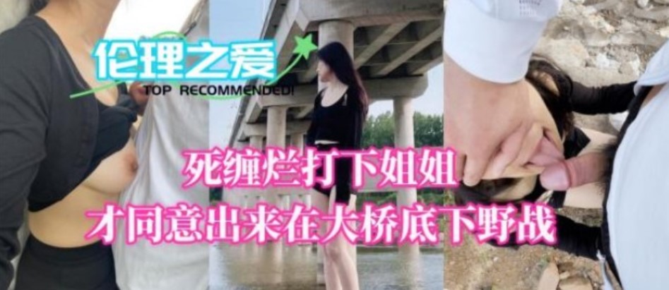姐弟乱伦死缠烂打下姐姐才同意出来在大桥地下野战视频