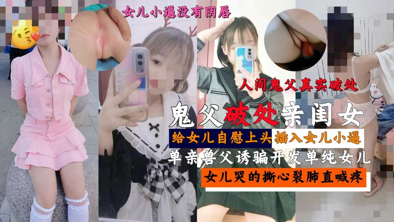 父女乱伦鬼父真实破处亲闺女女儿哭的撕心裂肺直喊疼视频